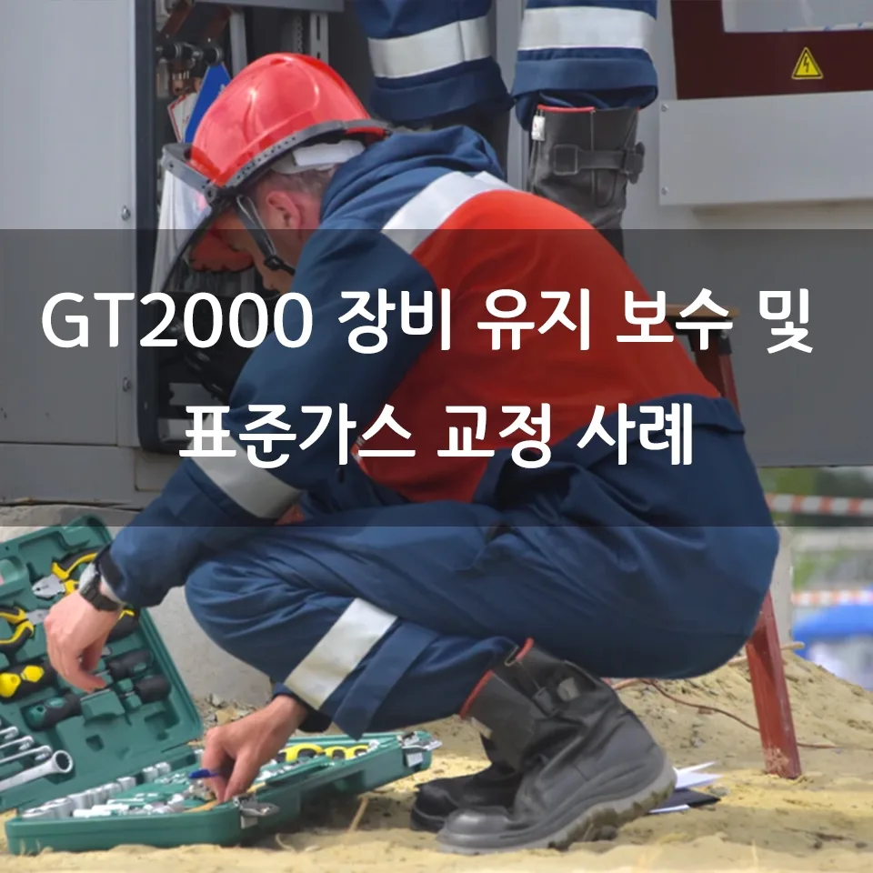 GT2000 장비 유지 보수 & 표준가스 교정 사례